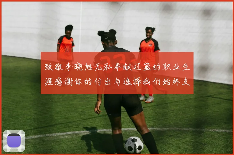 致敬李晓旭无私奉献辽篮的职业生涯感谢你的付出与选择我们始终支持你