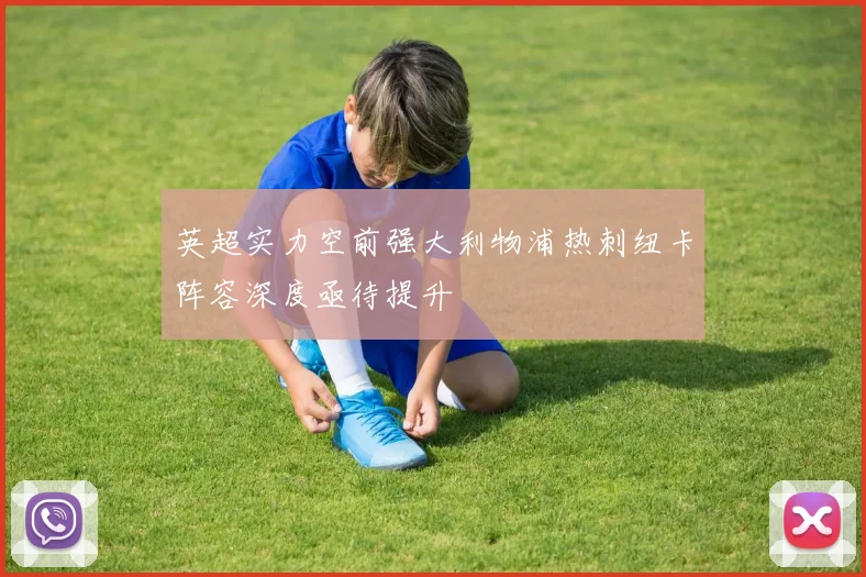 英超实力空前强大利物浦热刺纽卡阵容深度亟待提升