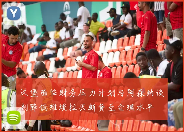 汉堡面临财务压力计划与阿森纳谈判降低维埃拉买断费至合理水平