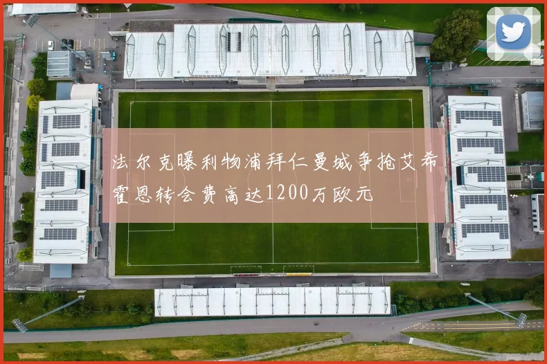 法尔克曝利物浦拜仁曼城争抢艾希霍恩转会费高达1200万欧元