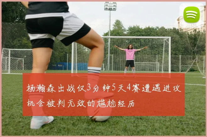 杨瀚森出战仅3分钟5天4赛遭遇进攻机会被判无效的尴尬经历