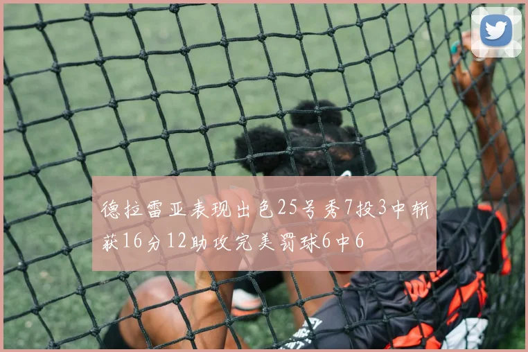 德拉雷亚表现出色25号秀7投3中斩获16分12助攻完美罚球6中6